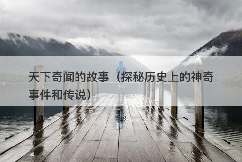 天下奇闻的故事（探秘历史上的神奇事件和传说）-图1