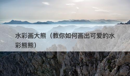 水彩画大熊（教你如何画出可爱的水彩熊熊）-图1