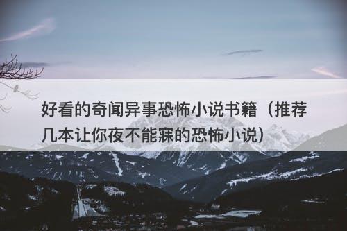 好看的奇闻异事恐怖小说书籍(推荐几本让你夜不能寐的恐怖小说)-图1 好看的奇闻异事恐怖小说书籍(推荐几本让你夜不能寐的恐怖小说)-图1