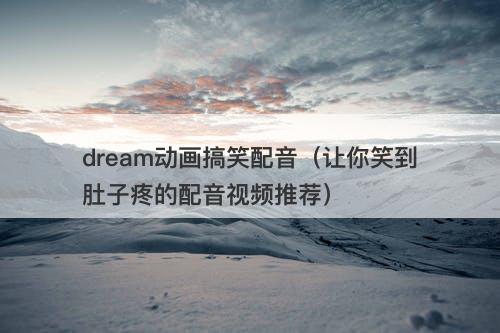 dream动画搞笑配音(让你笑到肚子疼的配音视频推荐)-图1 dream动画搞笑配音(让你笑到肚子疼的配音视频推荐)-图1