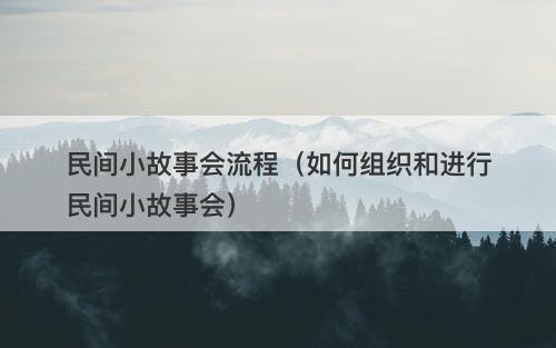 民间小故事会流程（如何组织和进行民间小故事会）-图1