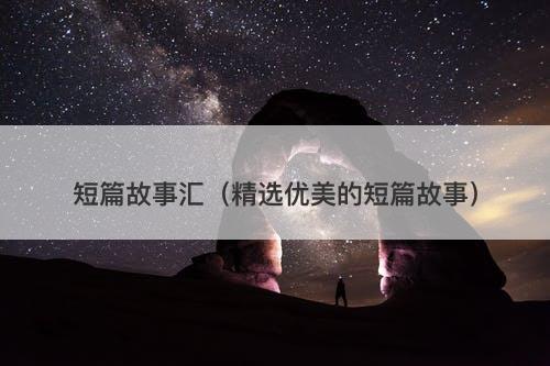 短篇故事汇（精选优美的短篇故事）-图1