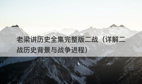老梁讲历史全集完整版二战（详解二战历史背景与战争进程）-图1