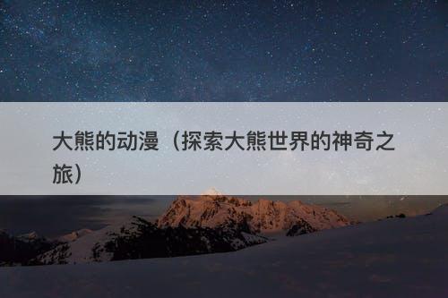 大熊的动漫（探索大熊世界的神奇之旅）-图1