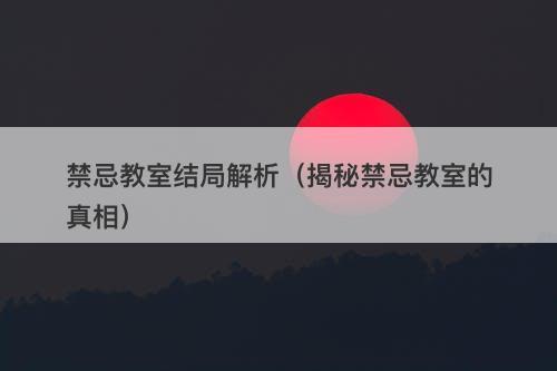 禁忌教室结局解析（揭秘禁忌教室的真相）-图1