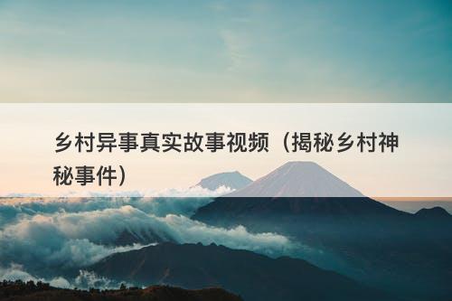 乡村异事真实故事视频（揭秘乡村神秘事件）-图1