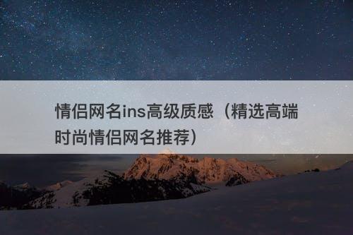 情侣网名ins高级质感（精选高端时尚情侣网名推荐）-图1