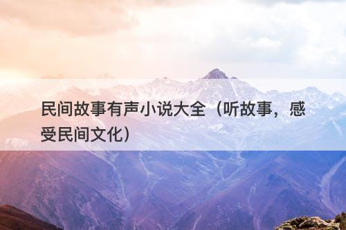 民间故事有声小说大全（听故事，感受民间文化）-图1