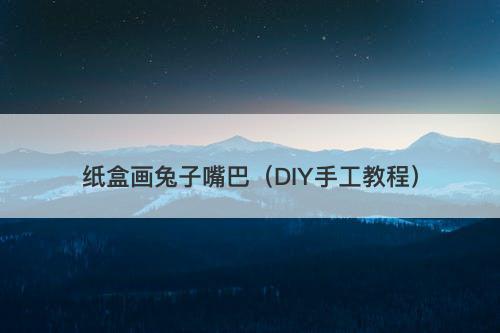 纸盒画兔子嘴巴（DIY手工教程）-图1