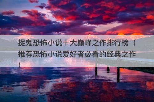 捉鬼恐怖小说十大巅峰之作排行榜（推荐恐怖小说爱好者必看的经典之作）-图1