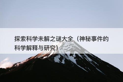 探索科学未解之谜大全（神秘事件的科学解释与研究）-图1