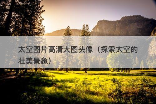 太空图片高清大图头像（探索太空的壮美景象）-图1
