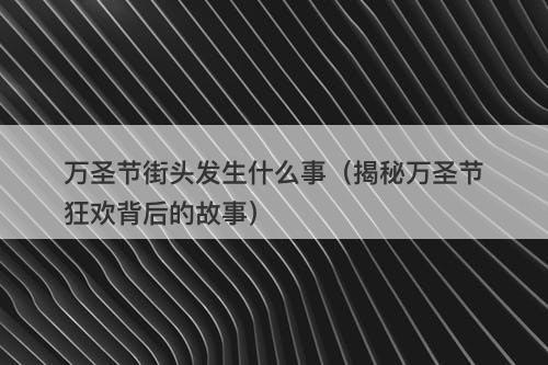 万圣节街头发生什么事（揭秘万圣节狂欢背后的故事）-图1