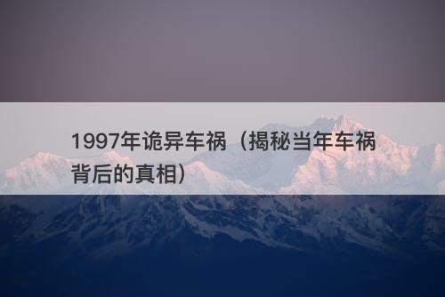 1997年诡异车祸（揭秘当年车祸背后的真相）-图1