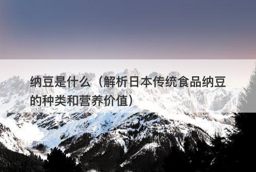 纳豆是什么（解析日本传统食品纳豆的种类和营养价值）-图1