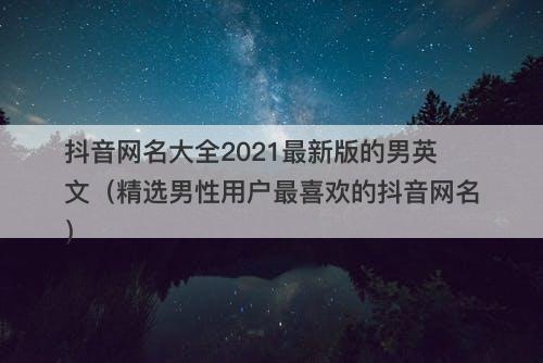 抖音网名大全2021最新版的男英文(精选男性用户最喜欢的抖音网名)-图1 抖音网名大全2021最新版的男英文(精选男性用户最喜欢的抖音网名)-图1