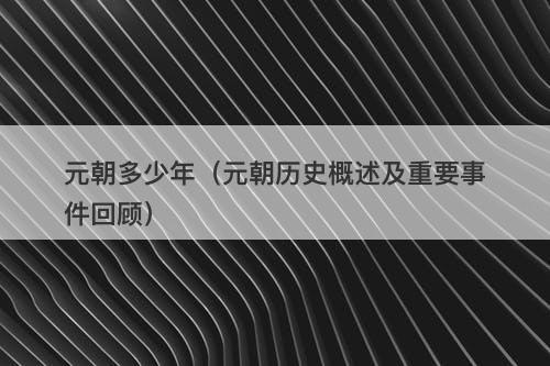 元朝多少年(元朝历史概述及重要事件回顾)-图1 元朝多少年(元朝历史概述及重要事件回顾)-图1