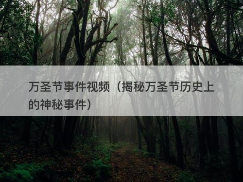 万圣节事件视频(揭秘万圣节历史上的神秘事件)-图1 万圣节事件视频(揭秘万圣节历史上的神秘事件)-图1