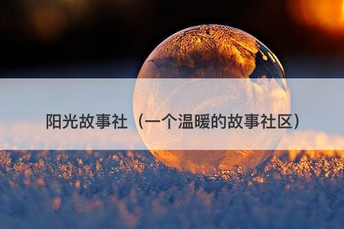 阳光故事社（一个温暖的故事社区）-图1