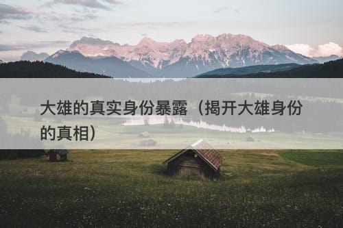 大雄的真实身份暴露（揭开大雄身份的真相）-图1