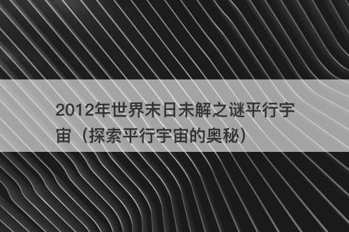 2012年世界末日未解之谜平行宇宙（探索平行宇宙的奥秘）-图1
