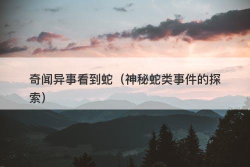 奇闻异事看到蛇（神秘蛇类事件的探索）-图1
