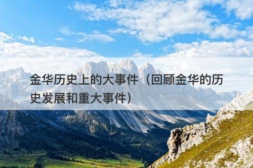 金华历史上的大事件（回顾金华的历史发展和重大事件）-图1