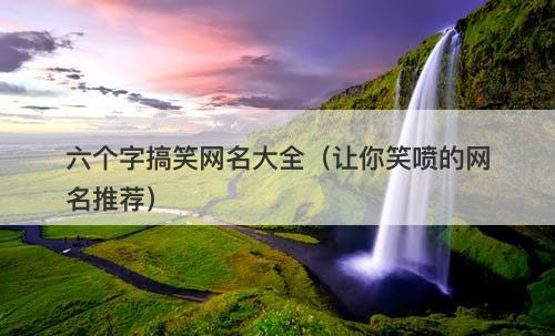 六个字搞笑网名大全（让你笑喷的网名推荐）-图1