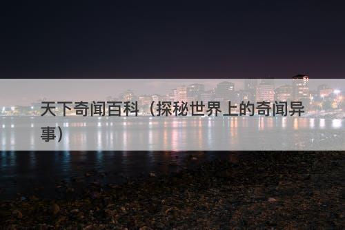 天下奇闻百科（探秘世界上的奇闻异事）-图1
