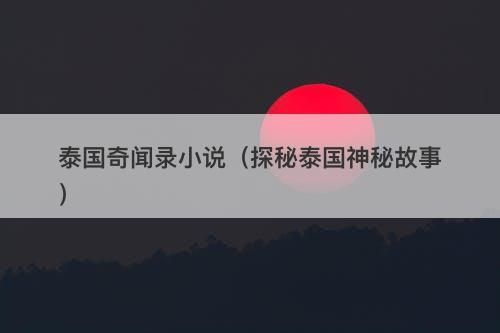 泰国奇闻录小说（探秘泰国神秘故事）-图1
