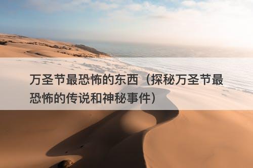 万圣节最恐怖的东西（探秘万圣节最恐怖的传说和神秘事件）-图1