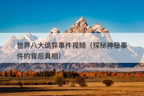 世界八大诡异事件视频（探秘神秘事件的背后真相）-图1
