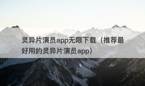 灵异片演员app无限下载（推荐最好用的灵异片演员app）-图1