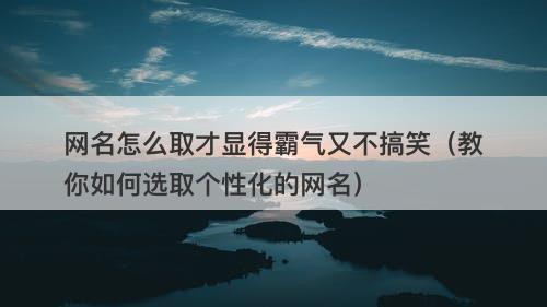 网名怎么取才显得霸气又不搞笑（教你如何选取个性化的网名）-图1