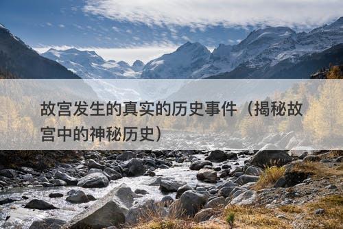 故宫发生的真实的历史事件（揭秘故宫中的神秘历史）-图1
