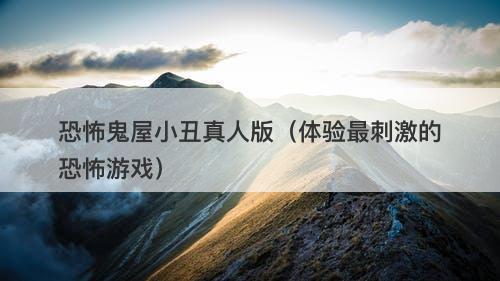 恐怖鬼屋小丑真人版（体验最刺激的恐怖游戏）-图1