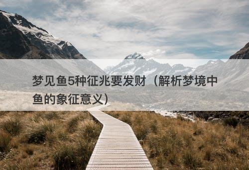 梦见鱼5种征兆要发财（解析梦境中鱼的象征意义）-图1