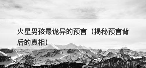 火星男孩最诡异的预言（揭秘预言背后的真相）-图1