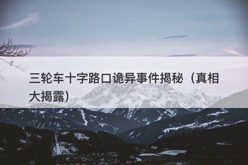 三轮车十字路口诡异事件揭秘（真相大揭露）-图1
