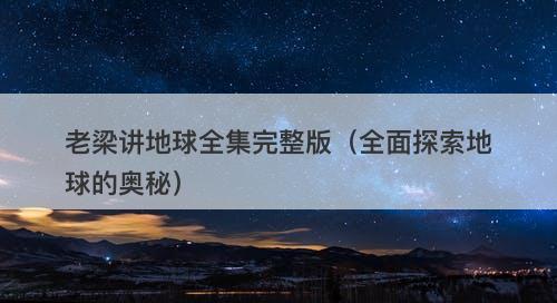 老梁讲地球全集完整版（全面探索地球的奥秘）-图1
