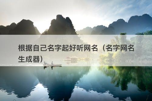 根据自己名字起好听网名（名字网名生成器）-图1