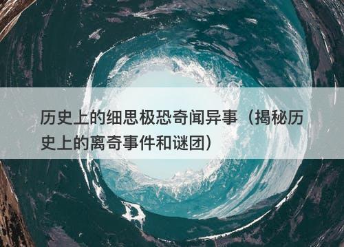 历史上的细思极恐奇闻异事（揭秘历史上的离奇事件和谜团）-图1