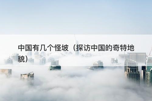 中国有几个怪坡（探访中国的奇特地貌）-图1