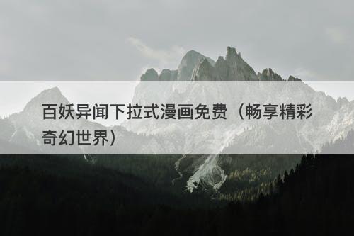 百妖异闻下拉式漫画免费（畅享精彩奇幻世界）-图1