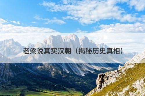 老梁说真实汉朝（揭秘历史真相）-图1