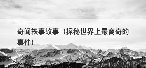 奇闻轶事故事（探秘世界上最离奇的事件）-图1