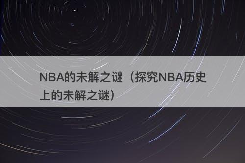 NBA的未解之谜（探究NBA历史上的未解之谜）-图1