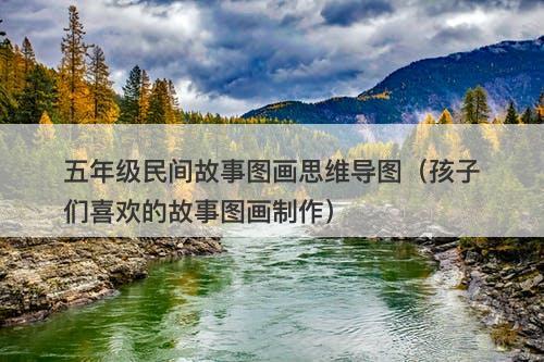 五年级民间故事图画思维导图（孩子们喜欢的故事图画制作）-图1