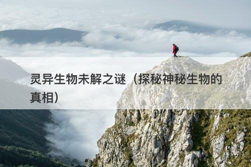 灵异生物未解之谜（探秘神秘生物的真相）-图1