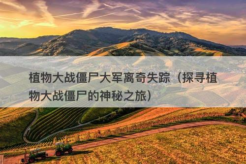 植物大战僵尸大军离奇失踪（探寻植物大战僵尸的神秘之旅）-图1